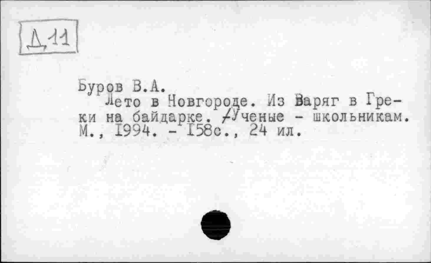 ﻿Буров В.А.
Лето в Новгороде. Из Варяг в Греки на байдарке. /Ученые - школьникам. М., 1994. - 158с., 24 ил.